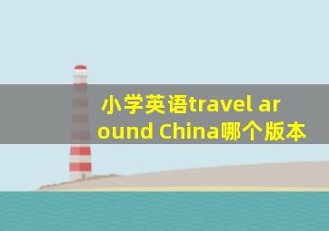 小学英语travel around China哪个版本